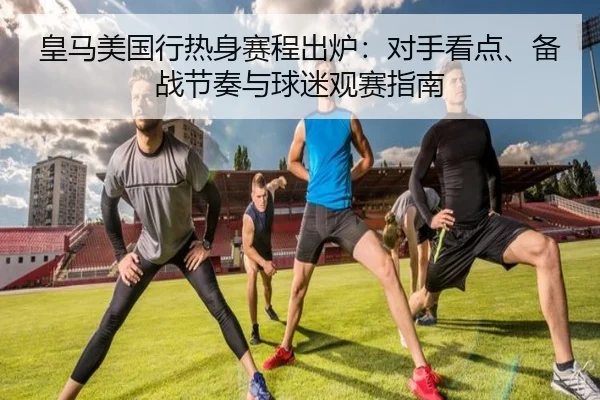 皇马美国行热身赛程出炉：对手看点、备战节奏与球迷观赛指南